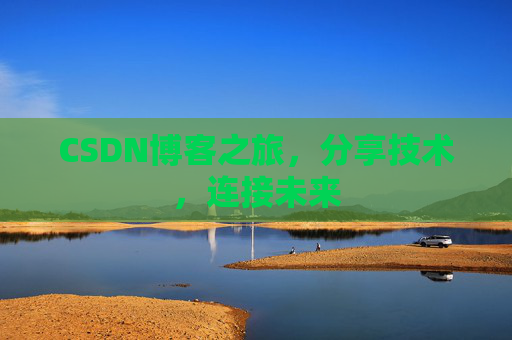 CSDN博客之旅，分享技术，连接未来