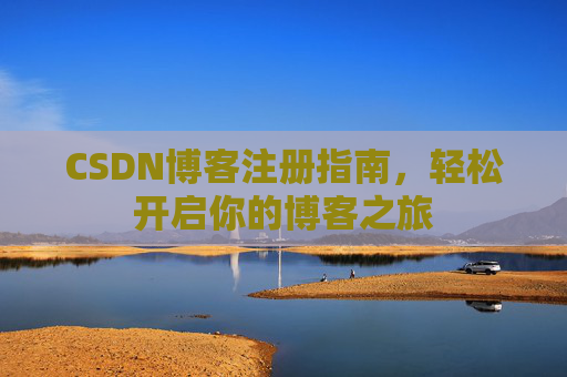 CSDN博客注册指南，轻松开启你的博客之旅
